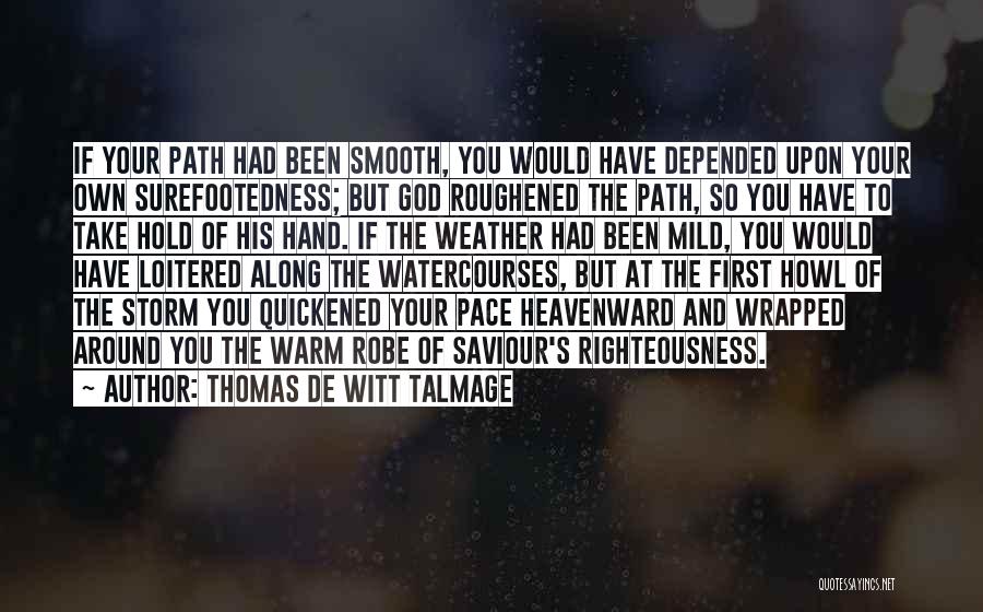 Thomas De Witt Talmage Quotes: If Your Path Had Been Smooth, You Would Have Depended Upon Your Own Surefootedness; But God Roughened The Path, So