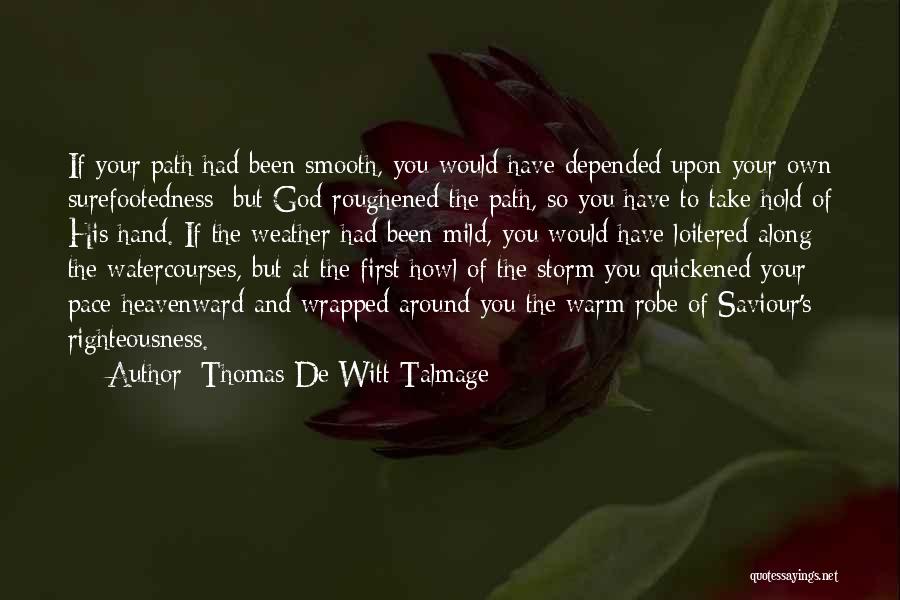 Thomas De Witt Talmage Quotes: If Your Path Had Been Smooth, You Would Have Depended Upon Your Own Surefootedness; But God Roughened The Path, So