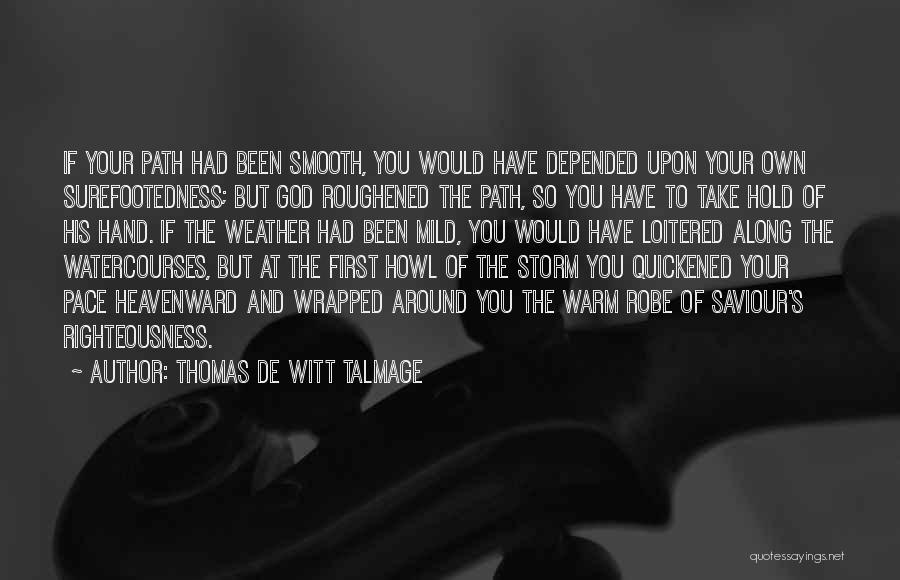 Thomas De Witt Talmage Quotes: If Your Path Had Been Smooth, You Would Have Depended Upon Your Own Surefootedness; But God Roughened The Path, So