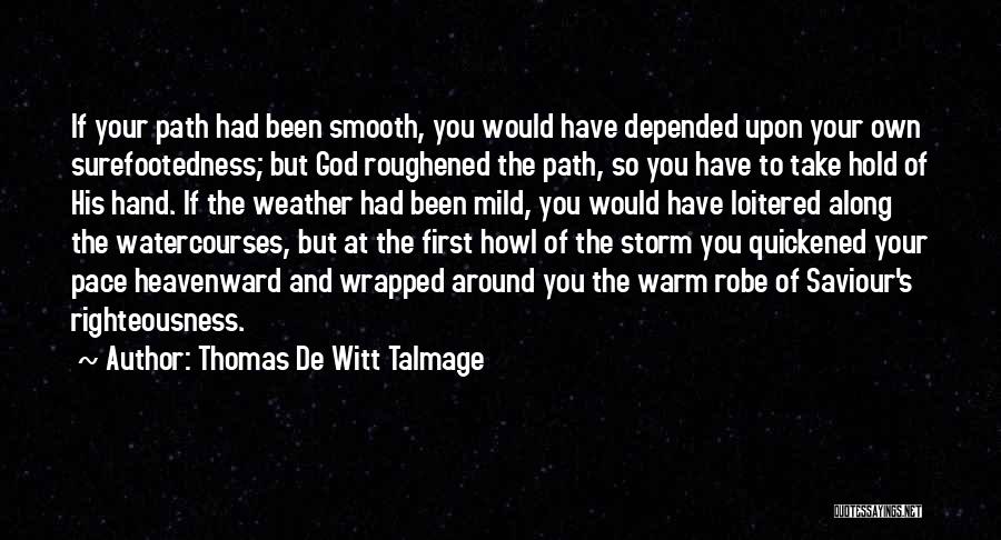 Thomas De Witt Talmage Quotes: If Your Path Had Been Smooth, You Would Have Depended Upon Your Own Surefootedness; But God Roughened The Path, So