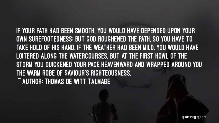 Thomas De Witt Talmage Quotes: If Your Path Had Been Smooth, You Would Have Depended Upon Your Own Surefootedness; But God Roughened The Path, So