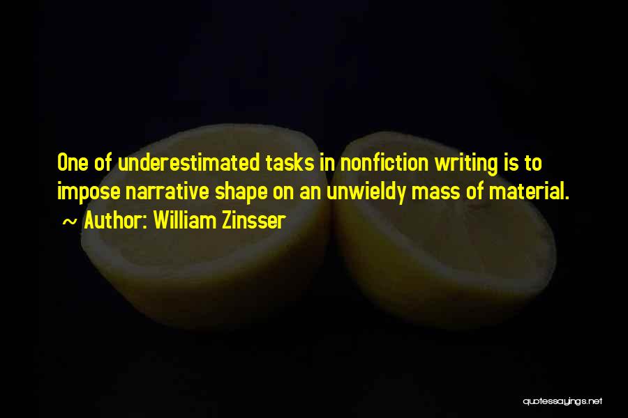 William Zinsser Quotes: One Of Underestimated Tasks In Nonfiction Writing Is To Impose Narrative Shape On An Unwieldy Mass Of Material.