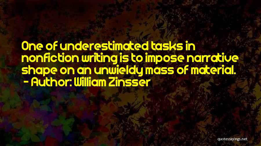 William Zinsser Quotes: One Of Underestimated Tasks In Nonfiction Writing Is To Impose Narrative Shape On An Unwieldy Mass Of Material.