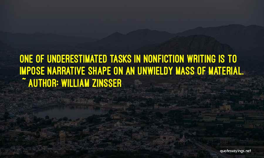 William Zinsser Quotes: One Of Underestimated Tasks In Nonfiction Writing Is To Impose Narrative Shape On An Unwieldy Mass Of Material.