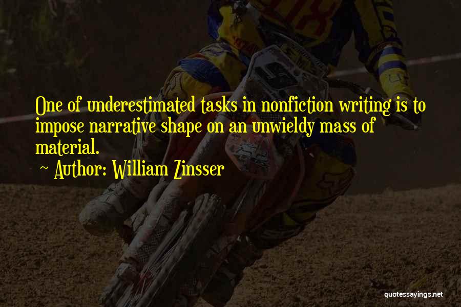 William Zinsser Quotes: One Of Underestimated Tasks In Nonfiction Writing Is To Impose Narrative Shape On An Unwieldy Mass Of Material.