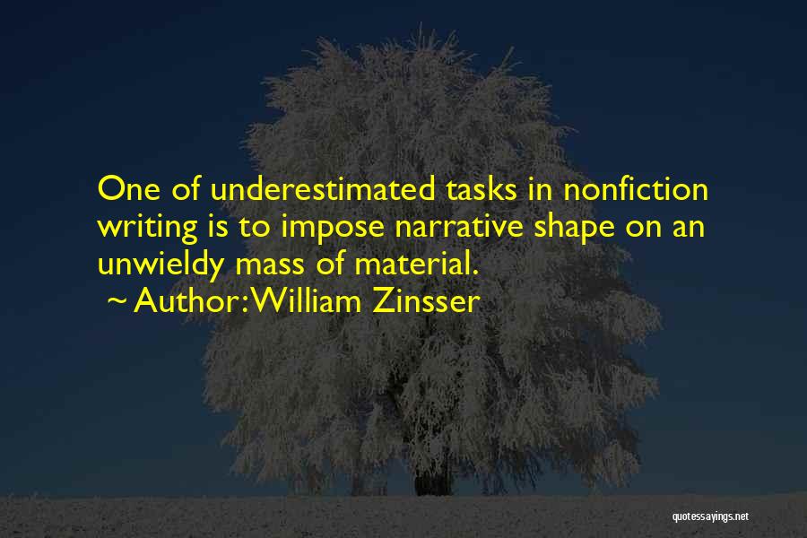 William Zinsser Quotes: One Of Underestimated Tasks In Nonfiction Writing Is To Impose Narrative Shape On An Unwieldy Mass Of Material.