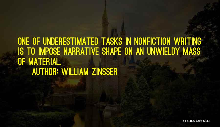 William Zinsser Quotes: One Of Underestimated Tasks In Nonfiction Writing Is To Impose Narrative Shape On An Unwieldy Mass Of Material.