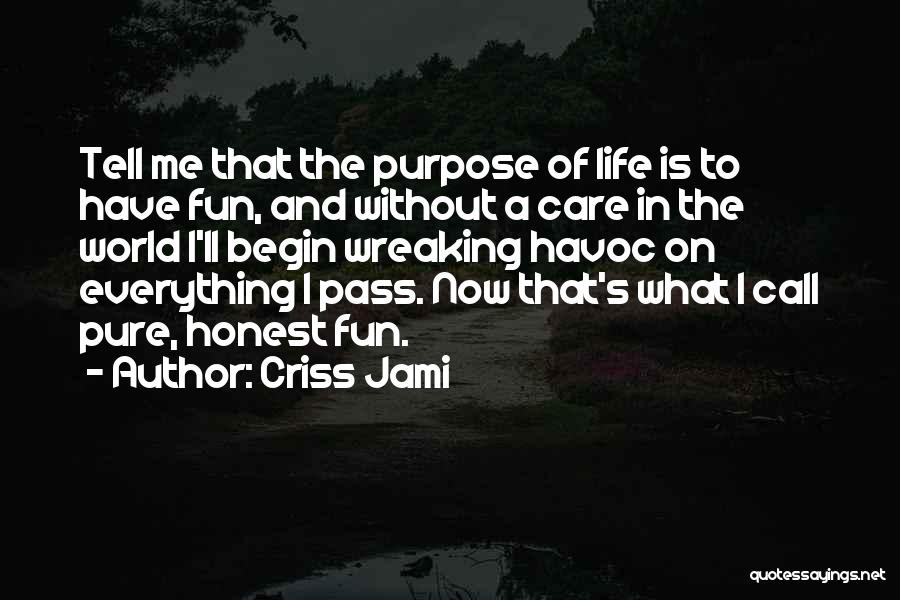 Criss Jami Quotes: Tell Me That The Purpose Of Life Is To Have Fun, And Without A Care In The World I'll Begin