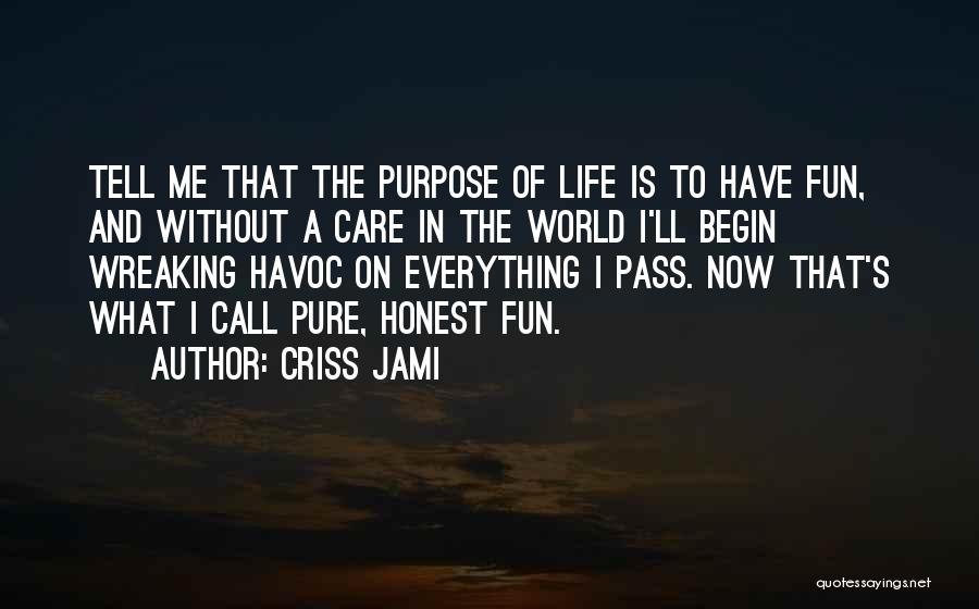 Criss Jami Quotes: Tell Me That The Purpose Of Life Is To Have Fun, And Without A Care In The World I'll Begin
