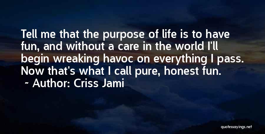 Criss Jami Quotes: Tell Me That The Purpose Of Life Is To Have Fun, And Without A Care In The World I'll Begin