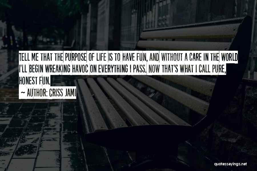 Criss Jami Quotes: Tell Me That The Purpose Of Life Is To Have Fun, And Without A Care In The World I'll Begin