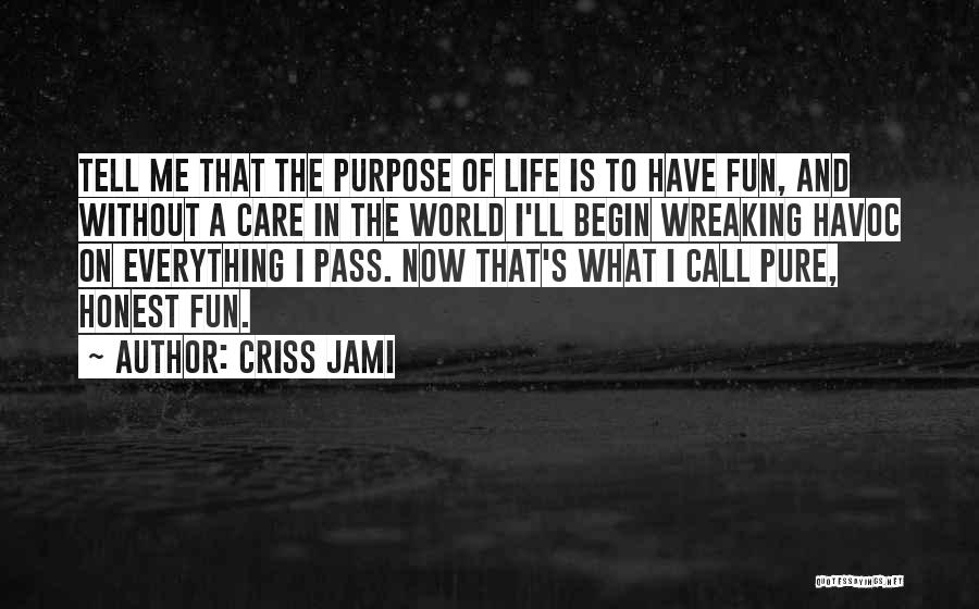 Criss Jami Quotes: Tell Me That The Purpose Of Life Is To Have Fun, And Without A Care In The World I'll Begin