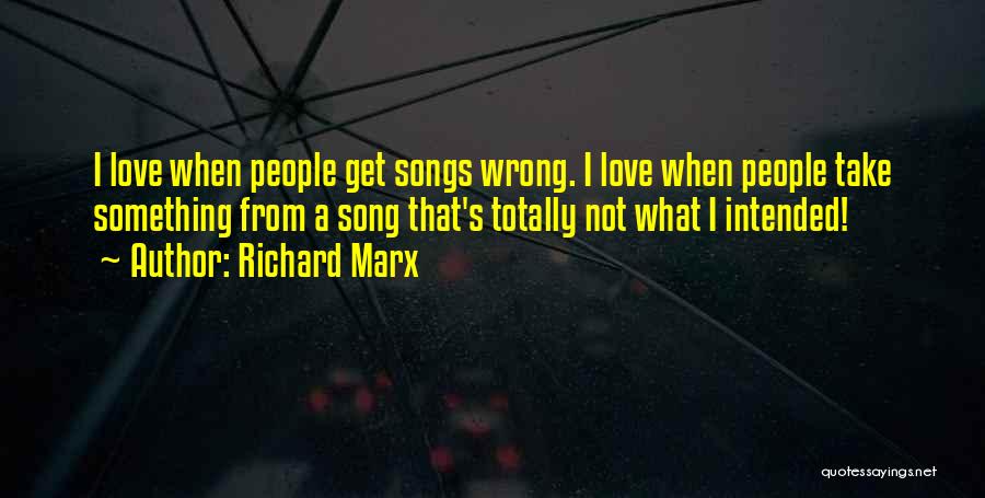 Richard Marx Quotes: I Love When People Get Songs Wrong. I Love When People Take Something From A Song That's Totally Not What