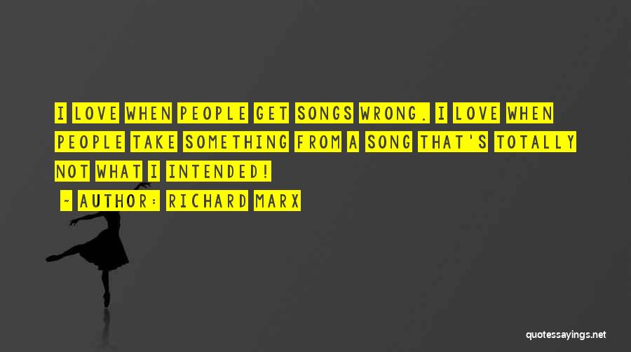 Richard Marx Quotes: I Love When People Get Songs Wrong. I Love When People Take Something From A Song That's Totally Not What