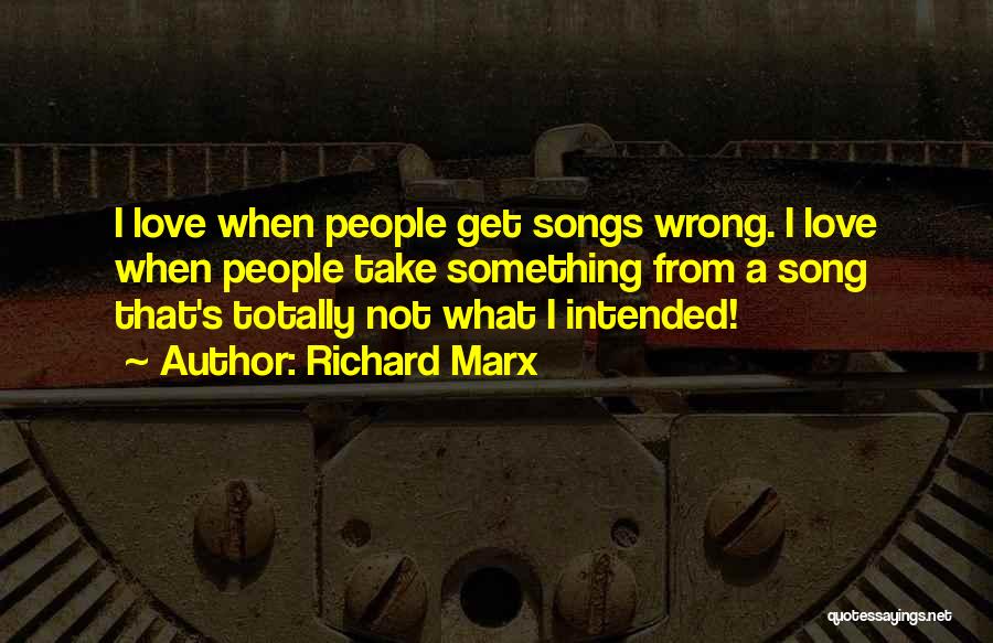 Richard Marx Quotes: I Love When People Get Songs Wrong. I Love When People Take Something From A Song That's Totally Not What