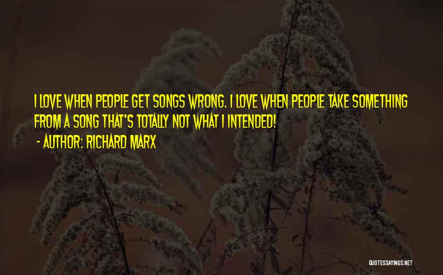 Richard Marx Quotes: I Love When People Get Songs Wrong. I Love When People Take Something From A Song That's Totally Not What