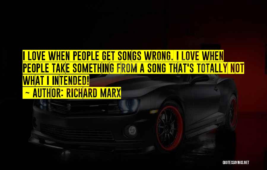 Richard Marx Quotes: I Love When People Get Songs Wrong. I Love When People Take Something From A Song That's Totally Not What