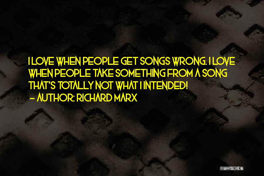Richard Marx Quotes: I Love When People Get Songs Wrong. I Love When People Take Something From A Song That's Totally Not What