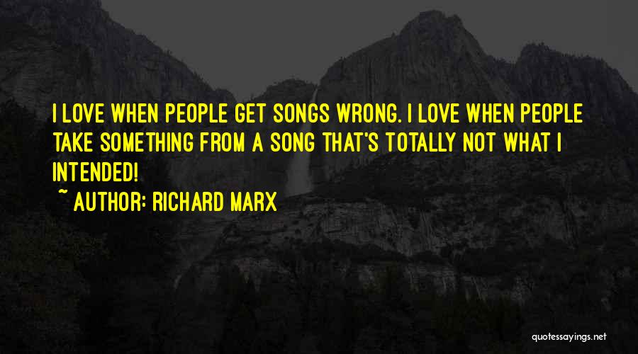 Richard Marx Quotes: I Love When People Get Songs Wrong. I Love When People Take Something From A Song That's Totally Not What
