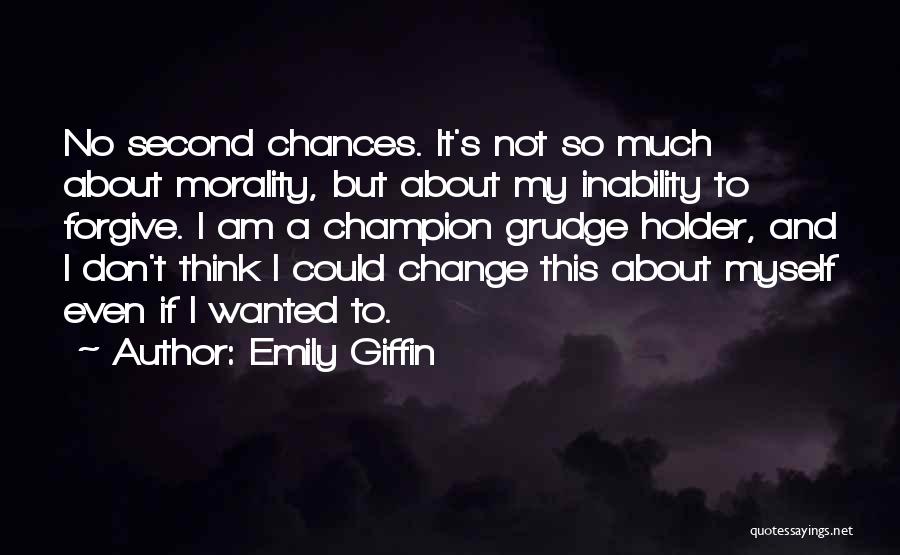 Emily Giffin Quotes: No Second Chances. It's Not So Much About Morality, But About My Inability To Forgive. I Am A Champion Grudge