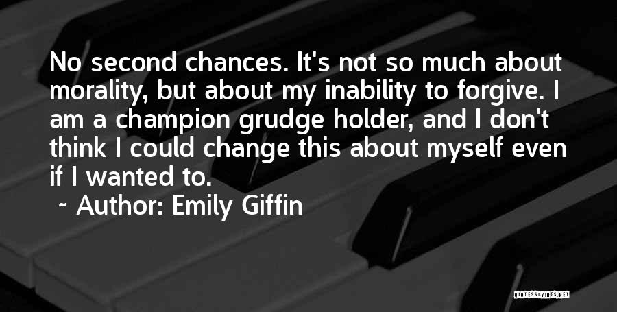 Emily Giffin Quotes: No Second Chances. It's Not So Much About Morality, But About My Inability To Forgive. I Am A Champion Grudge