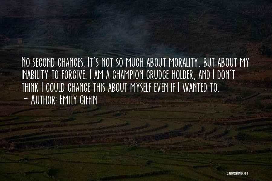 Emily Giffin Quotes: No Second Chances. It's Not So Much About Morality, But About My Inability To Forgive. I Am A Champion Grudge