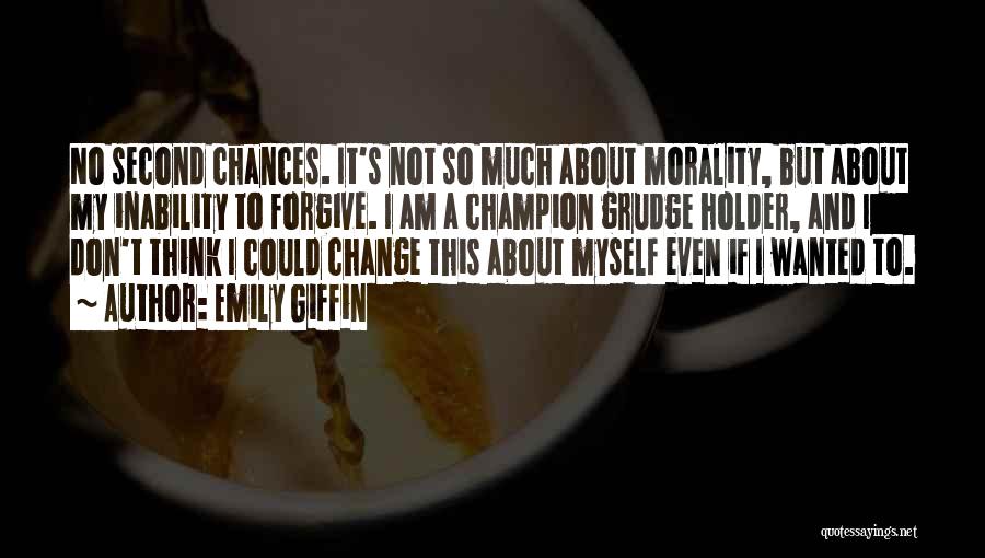 Emily Giffin Quotes: No Second Chances. It's Not So Much About Morality, But About My Inability To Forgive. I Am A Champion Grudge