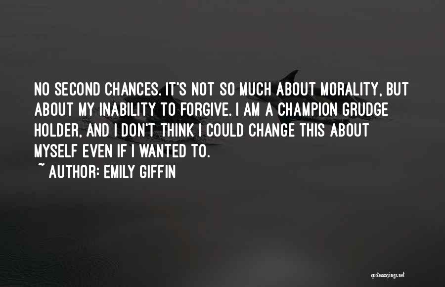 Emily Giffin Quotes: No Second Chances. It's Not So Much About Morality, But About My Inability To Forgive. I Am A Champion Grudge