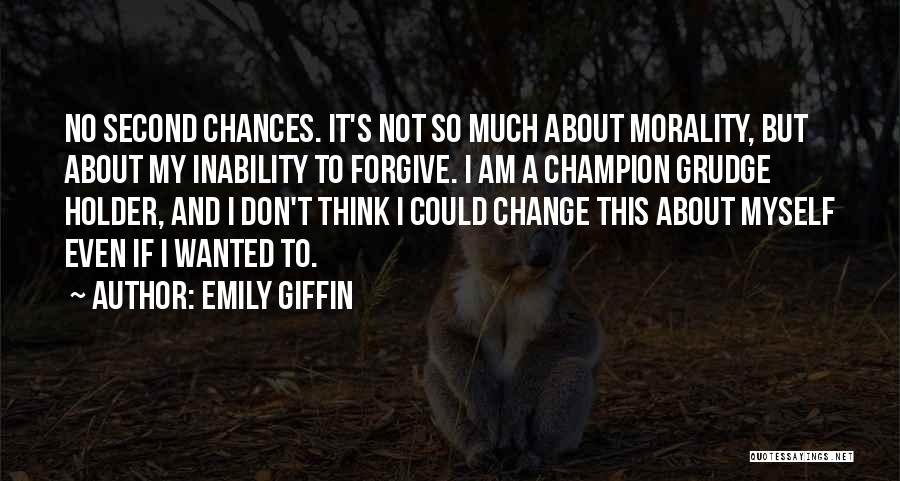 Emily Giffin Quotes: No Second Chances. It's Not So Much About Morality, But About My Inability To Forgive. I Am A Champion Grudge