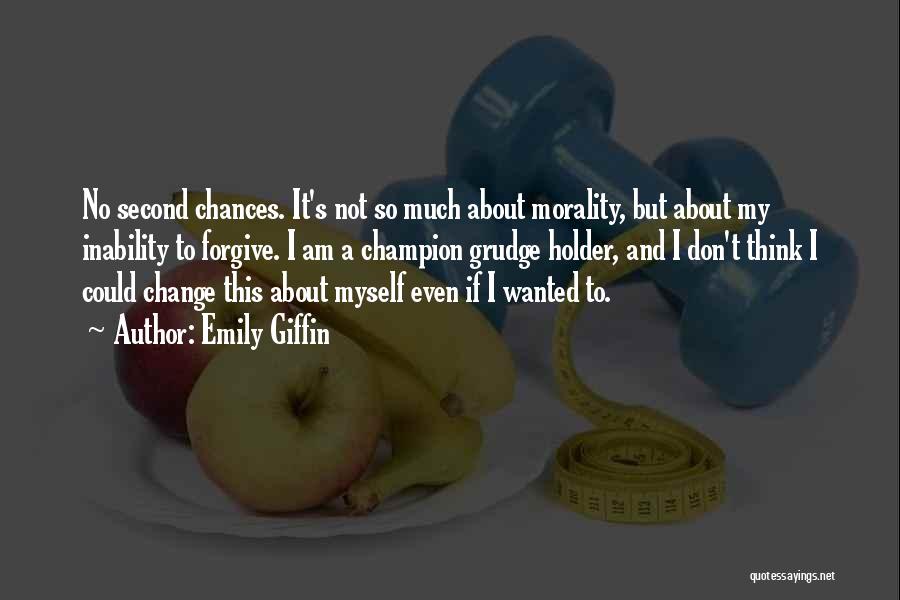 Emily Giffin Quotes: No Second Chances. It's Not So Much About Morality, But About My Inability To Forgive. I Am A Champion Grudge