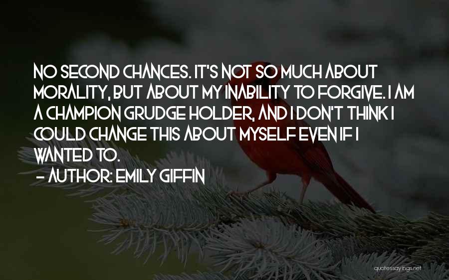 Emily Giffin Quotes: No Second Chances. It's Not So Much About Morality, But About My Inability To Forgive. I Am A Champion Grudge