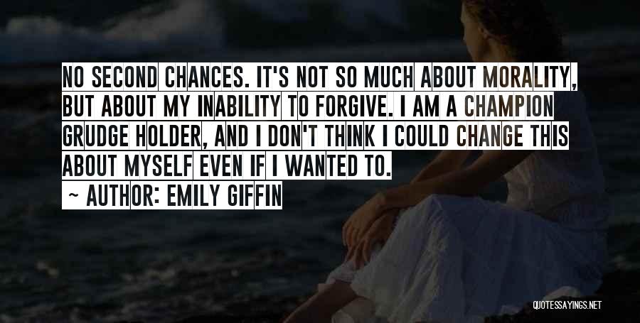 Emily Giffin Quotes: No Second Chances. It's Not So Much About Morality, But About My Inability To Forgive. I Am A Champion Grudge