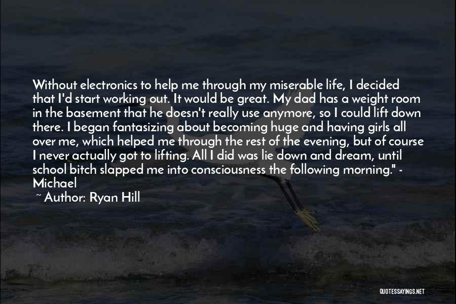 Ryan Hill Quotes: Without Electronics To Help Me Through My Miserable Life, I Decided That I'd Start Working Out. It Would Be Great.