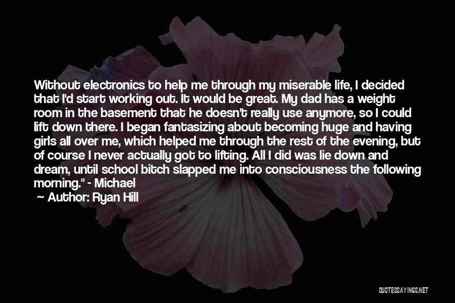 Ryan Hill Quotes: Without Electronics To Help Me Through My Miserable Life, I Decided That I'd Start Working Out. It Would Be Great.