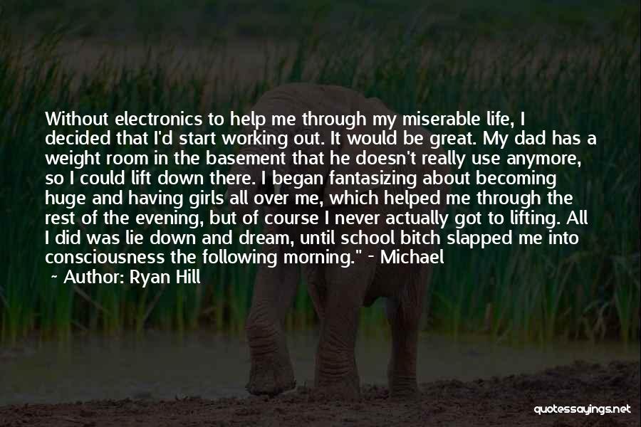 Ryan Hill Quotes: Without Electronics To Help Me Through My Miserable Life, I Decided That I'd Start Working Out. It Would Be Great.