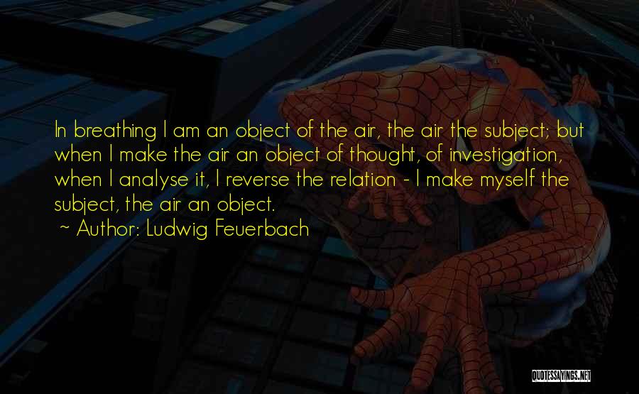 Ludwig Feuerbach Quotes: In Breathing I Am An Object Of The Air, The Air The Subject; But When I Make The Air An