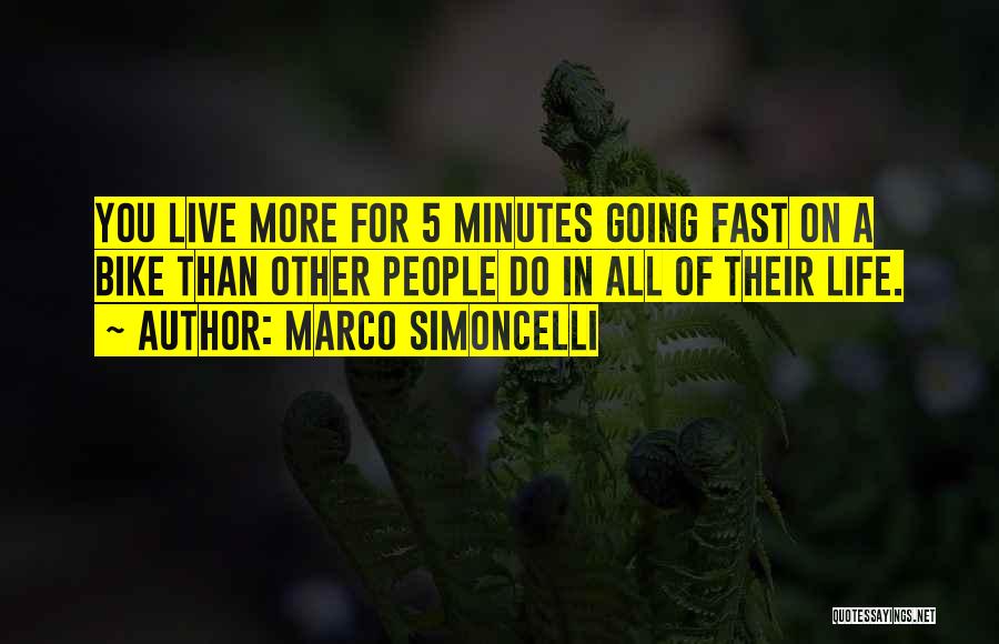 Marco Simoncelli Quotes: You Live More For 5 Minutes Going Fast On A Bike Than Other People Do In All Of Their Life.