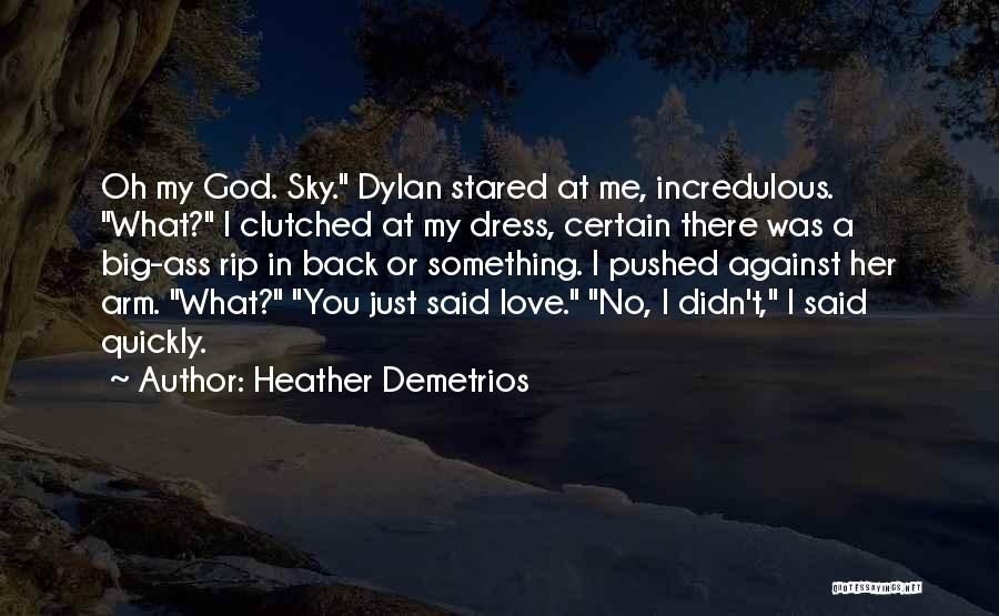 Heather Demetrios Quotes: Oh My God. Sky. Dylan Stared At Me, Incredulous. What? I Clutched At My Dress, Certain There Was A Big-ass