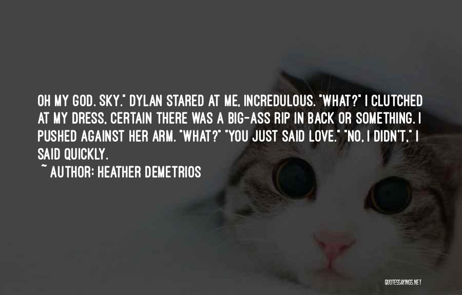 Heather Demetrios Quotes: Oh My God. Sky. Dylan Stared At Me, Incredulous. What? I Clutched At My Dress, Certain There Was A Big-ass