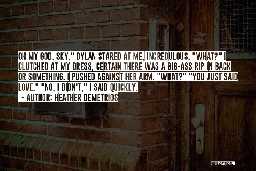 Heather Demetrios Quotes: Oh My God. Sky. Dylan Stared At Me, Incredulous. What? I Clutched At My Dress, Certain There Was A Big-ass