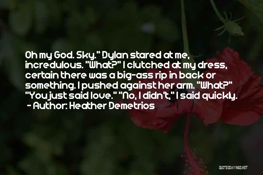 Heather Demetrios Quotes: Oh My God. Sky. Dylan Stared At Me, Incredulous. What? I Clutched At My Dress, Certain There Was A Big-ass