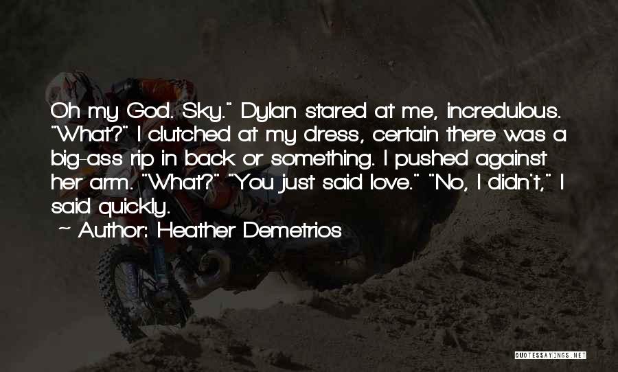 Heather Demetrios Quotes: Oh My God. Sky. Dylan Stared At Me, Incredulous. What? I Clutched At My Dress, Certain There Was A Big-ass