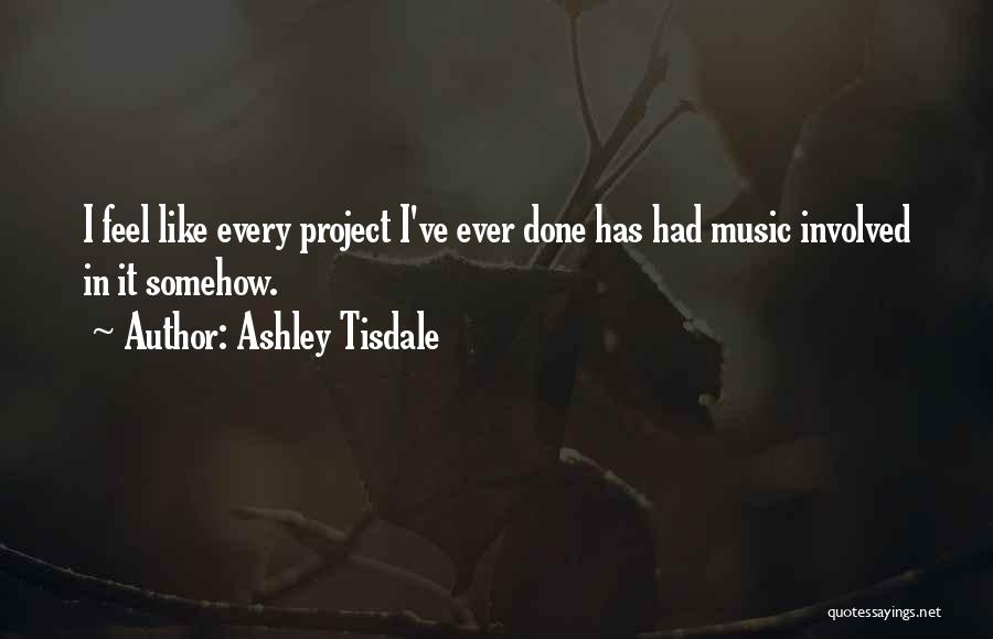 Ashley Tisdale Quotes: I Feel Like Every Project I've Ever Done Has Had Music Involved In It Somehow.