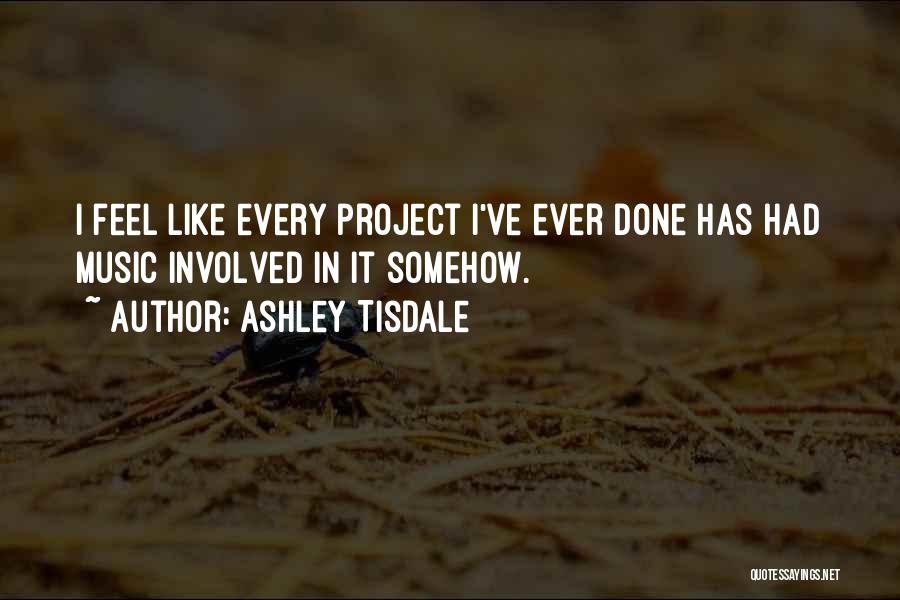 Ashley Tisdale Quotes: I Feel Like Every Project I've Ever Done Has Had Music Involved In It Somehow.