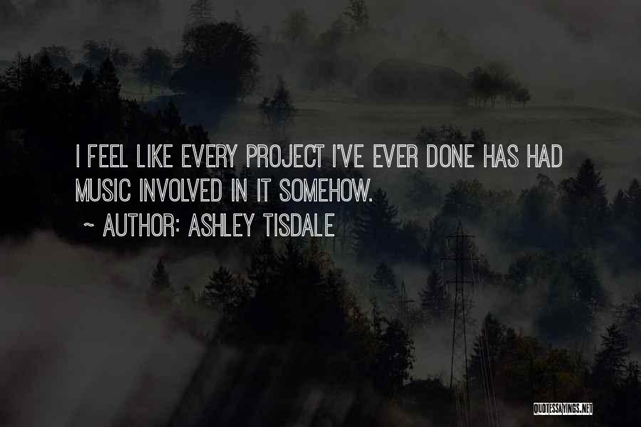 Ashley Tisdale Quotes: I Feel Like Every Project I've Ever Done Has Had Music Involved In It Somehow.