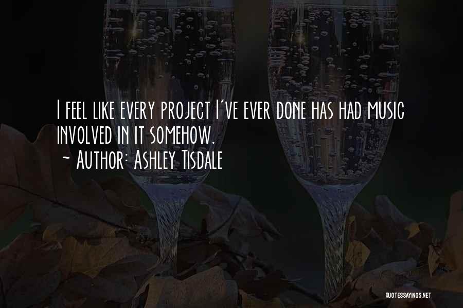 Ashley Tisdale Quotes: I Feel Like Every Project I've Ever Done Has Had Music Involved In It Somehow.