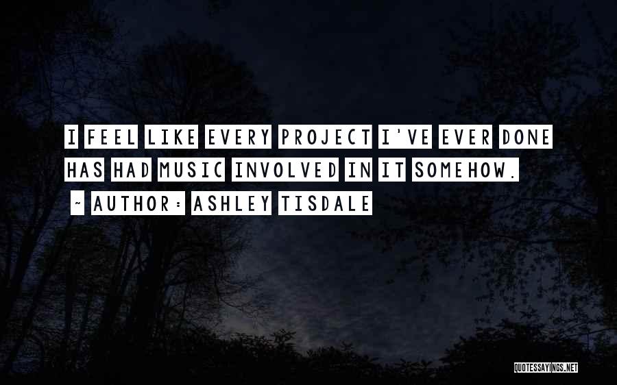 Ashley Tisdale Quotes: I Feel Like Every Project I've Ever Done Has Had Music Involved In It Somehow.