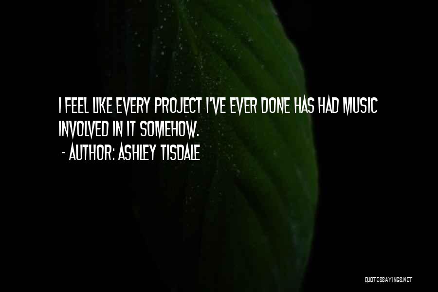 Ashley Tisdale Quotes: I Feel Like Every Project I've Ever Done Has Had Music Involved In It Somehow.