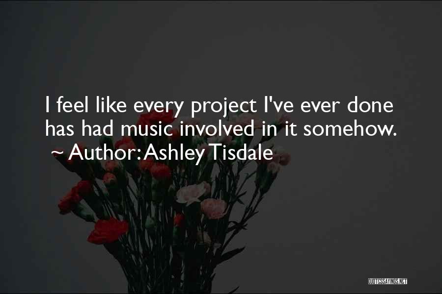 Ashley Tisdale Quotes: I Feel Like Every Project I've Ever Done Has Had Music Involved In It Somehow.