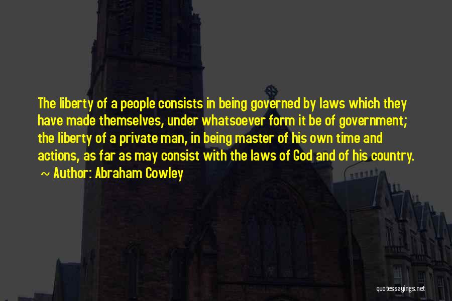 Abraham Cowley Quotes: The Liberty Of A People Consists In Being Governed By Laws Which They Have Made Themselves, Under Whatsoever Form It